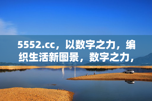 5552.cc,以数字之力,编织生活新图景,数字之力,编织生活新图景 5552.cc,以数字之力,编织生活新图景,数字之力,编织生活新图景