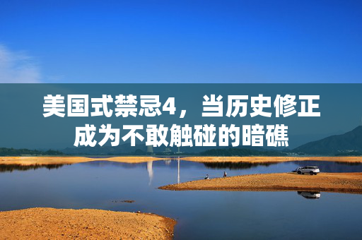 美国式禁忌4,当历史修正成为不敢触碰的暗礁 美国式禁忌4,当历史修正成为不敢触碰的暗礁