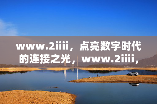 www.2iiii,点亮数字时代的连接之光,www.2iiii,数字时代的连接之光 www.2iiii,点亮数字时代的连接之光,www.2iiii,数字时代的连接之光