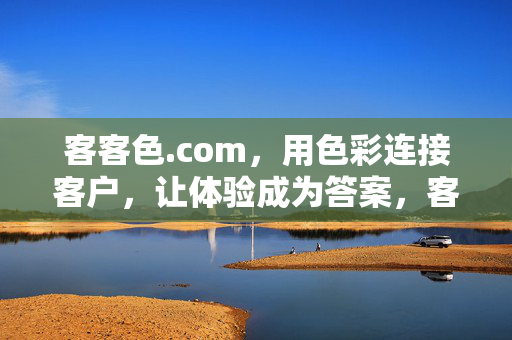 客客色.com,用色彩连接客户,让体验成为答案,客客色.com,色彩连接客户,体验成为答案 客客色.com,用色彩连接客户,让体验成为答案,客客色.com,色彩连接客户,体验成为答案