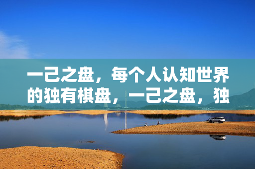 一己之盘,每个人认知世界的独有棋盘,一己之盘,独有认知的棋盘 一己之盘,每个人认知世界的独有棋盘,一己之盘,独有认知的棋盘
