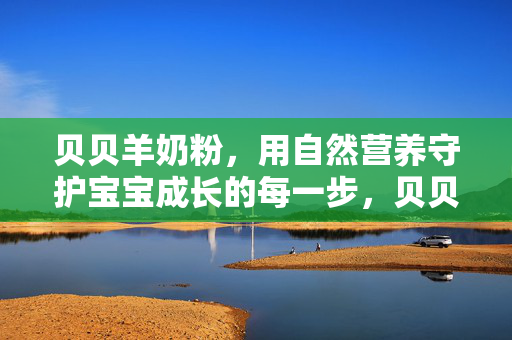 贝贝羊奶粉,用自然营养守护宝宝成长的每一步,贝贝羊奶粉,自然营养守护成长每一步 贝贝羊奶粉,用自然营养守护宝宝成长的每一步,贝贝羊奶粉,自然营养守护成长每一步