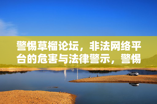警惕草榴论坛,非法网络平台的危害与法律警示,警惕草榴论坛,非法网络平台的危害与法律警示 警惕草榴论坛,非法网络平台的危害与法律警示,警惕草榴论坛,非法网络平台的危害与法律警示