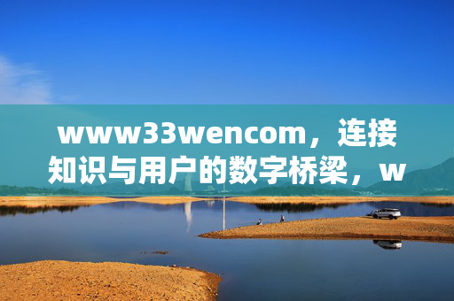 www33wencom,连接知识与用户的数字桥梁,www33wencom,连接知识与用户的数字桥梁 www33wencom,连接知识与用户的数字桥梁,www33wencom,连接知识与用户的数字桥梁