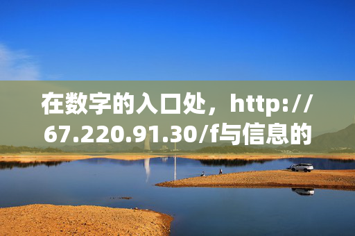在数字的入口处,http://67.220.91.30/f与信息的隐秘脉络,数字入口与信息隐秘脉络,http://67.220.91.30/f 在数字的入口处,http://67.220.91.30/f与信息的隐秘脉络,数字入口与信息隐秘脉络,http://67.220.91.30/f