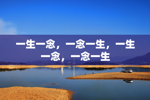 一生一念,一念一生,一生一念,一念一生 一生一念,一念一生,一生一念,一念一生