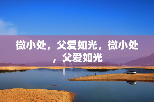 微小处,父爱如光,微小处,父爱如光 微小处,父爱如光,微小处,父爱如光