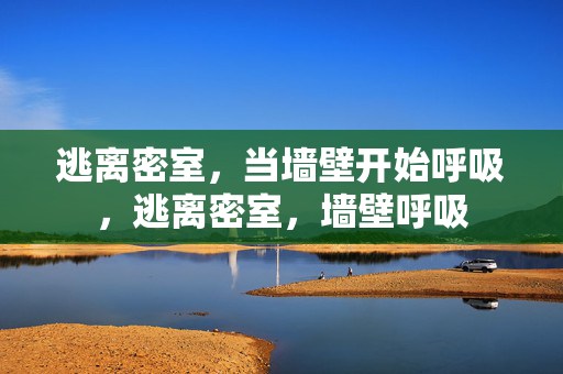 逃离密室,当墙壁开始呼吸,逃离密室,墙壁呼吸 逃离密室,当墙壁开始呼吸,逃离密室,墙壁呼吸