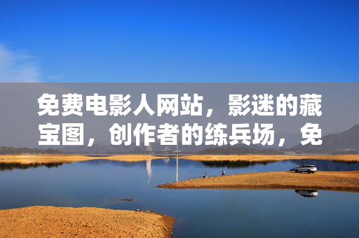 免费电影人网站,影迷的藏宝图,创作者的练兵场,免费电影人网站,影迷的藏宝图,创作者的练兵场 免费电影人网站,影迷的藏宝图,创作者的练兵场,免费电影人网站,影迷的藏宝图,创作者的练兵场