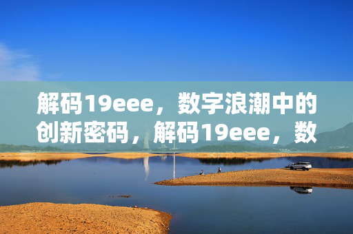 解码19eee,数字浪潮中的创新密码,解码19eee,数字浪潮中的创新密码 解码19eee,数字浪潮中的创新密码,解码19eee,数字浪潮中的创新密码