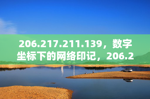 206.217.211.139,数字坐标下的网络印记,206.217.211.139,数字坐标下的网络印记 206.217.211.139,数字坐标下的网络印记,206.217.211.139,数字坐标下的网络印记