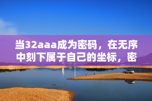 当32aaa成为密码，在无序中刻下属于自己的坐标，密码坐标，无序中的自我刻痕