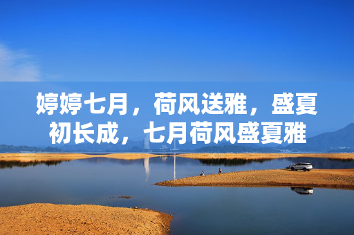 婷婷七月,荷风送雅,盛夏初长成,七月荷风盛夏雅 婷婷七月,荷风送雅,盛夏初长成,七月荷风盛夏雅