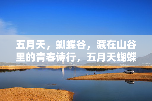 五月天,蝴蝶谷,藏在山谷里的青春诗行,五月天蝴蝶谷,藏在山谷的青春诗行 五月天,蝴蝶谷,藏在山谷里的青春诗行,五月天蝴蝶谷,藏在山谷的青春诗行