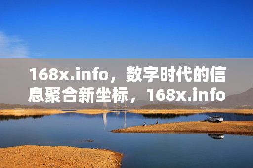 168x.info,数字时代的信息聚合新坐标,168x.info,数字时代信息聚合新坐标 168x.info,数字时代的信息聚合新坐标,168x.info,数字时代信息聚合新坐标