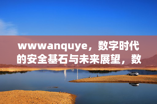 wwwanquye，数字时代的安全基石与未来展望，数字时代的安全基石与未来展望