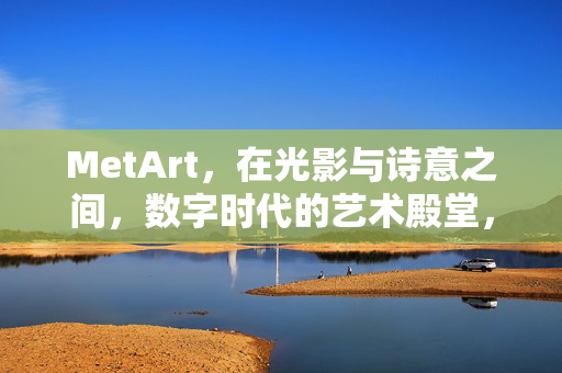 MetArt，在光影与诗意之间，数字时代的艺术殿堂，MetArt，光影诗意的数字艺术殿堂