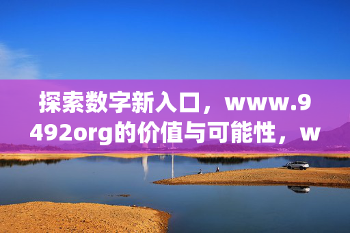 探索数字新入口,www.9492org的价值与可能性,www.9492org,数字新入口的价值与可能 探索数字新入口,www.9492org的价值与可能性,www.9492org,数字新入口的价值与可能