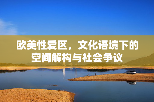 欧美性爱区，文化语境下的空间解构与社会争议