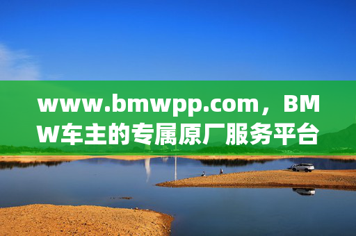 www.bmwpp.com,BMW车主的专属原厂服务平台与品质生活入口,BMW车主专属原厂服务平台与品质生活入口 www.bmwpp.com,BMW车主的专属原厂服务平台与品质生活入口,BMW车主专属原厂服务平台与品质生活入口
