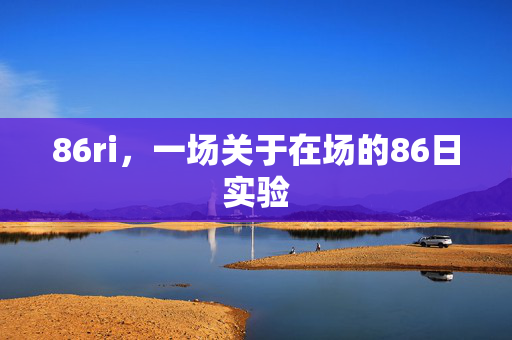 86ri,一场关于在场的86日实验 86ri,一场关于在场的86日实验