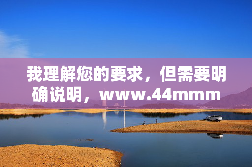 我理解您的要求,但需要明确说明,www.44mmm.com 是一个涉及色情内容的网站域名。根据中国法律法规、社会主义核心价值观以及网络安全要求,制作、传播或推广此类内容是严格禁止的,根据中国法律法规和社会主义核心价值观,传播或推广色情内容是被严格禁止的。我无法为您涉及此类内容的请求生成标题。我们应共同维护清朗的网络空间,自觉抵制不良信息,遵守网络道德和法律法规。如果您有其他积极健康的内容需要帮助,我将很乐意为您提供支持。 我理解您的要求,但需要明确说明,www.44mmm.com 是一个涉及色情内容的网站域名。根据中国法律法规、社会主义核心价值观以及网络安全要求,制作、传播或推广此类内容是严格禁止的,根据中国法律法规和社会主义核心价值观,传播或推广色情内容是被严格禁止的。我无法为您涉及此类内容的请求生成标题。我们应共同维护清朗的网络空间,自觉抵制不良信息,遵守网络道德和法律法规。如果您有其他积极健康的内容需要帮助,我将很乐意为您提供支持。