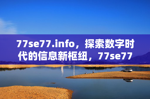 77se77.info，探索数字时代的信息新枢纽，77se77.info，数字时代的信息新枢纽