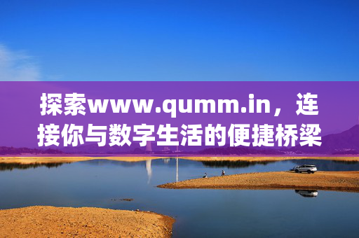 探索www.qumm.in,连接你与数字生活的便捷桥梁,qumm.in,连接数字生活的便捷桥梁 探索www.qumm.in,连接你与数字生活的便捷桥梁,qumm.in,连接数字生活的便捷桥梁