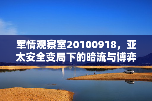 军情观察室20100918,亚太安全变局下的暗流与博弈 军情观察室20100918,亚太安全变局下的暗流与博弈