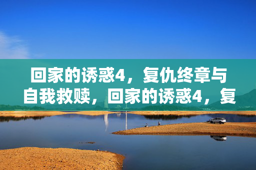 回家的诱惑4，复仇终章与自我救赎，回家的诱惑4，复仇终章与自我救赎