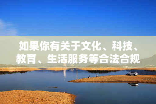 如果你有关于文化、科技、教育、生活服务等合法合规的内容需求,我们可以为你提供积极健康的创作支持。让我们携手抵制不良信息,传播正能量,共同维护良好的网络生态,生态,传播网络正能量 如果你有关于文化、科技、教育、生活服务等合法合规的内容需求,我们可以为你提供积极健康的创作支持。让我们携手抵制不良信息,传播正能量,共同维护良好的网络生态,生态,传播网络正能量