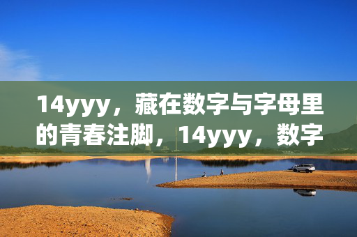14yyy,藏在数字与字母里的青春注脚,14yyy,数字与字母的青春注脚 14yyy,藏在数字与字母里的青春注脚,14yyy,数字与字母的青春注脚