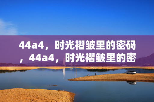 44a4,时光褶皱里的密码,44a4,时光褶皱里的密码 44a4,时光褶皱里的密码,44a4,时光褶皱里的密码