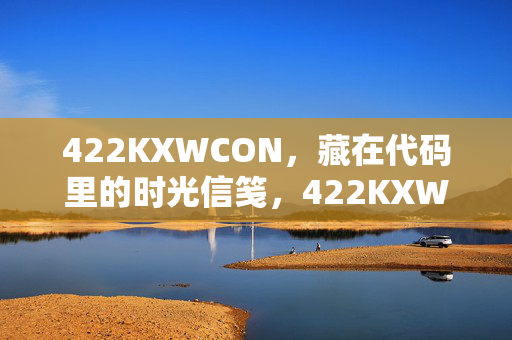 422KXWCON,藏在代码里的时光信笺,422KXWCON,藏在代码里的时光信笺 422KXWCON,藏在代码里的时光信笺,422KXWCON,藏在代码里的时光信笺