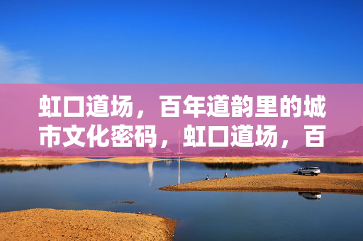 虹口道场，百年道韵里的城市文化密码，虹口道场，百年道韵里的城市文化密码