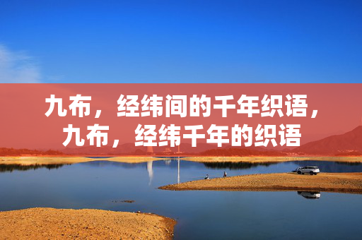九布,经纬间的千年织语,九布,经纬千年的织语 九布,经纬间的千年织语,九布,经纬千年的织语