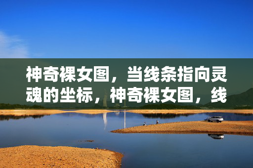 神奇裸女图，当线条指向灵魂的坐标，神奇裸女图，线条指向灵魂的坐标