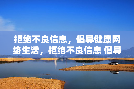 拒绝不良信息,倡导健康网络生活,拒绝不良信息 倡导健康网络生活 拒绝不良信息,倡导健康网络生活,拒绝不良信息 倡导健康网络生活