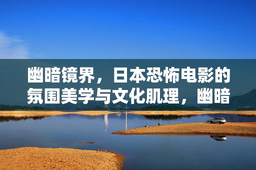 幽暗镜界,日本恐怖电影的氛围美学与文化肌理,幽暗镜界,日本恐怖电影的氛围美学与文化肌理 幽暗镜界,日本恐怖电影的氛围美学与文化肌理,幽暗镜界,日本恐怖电影的氛围美学与文化肌理