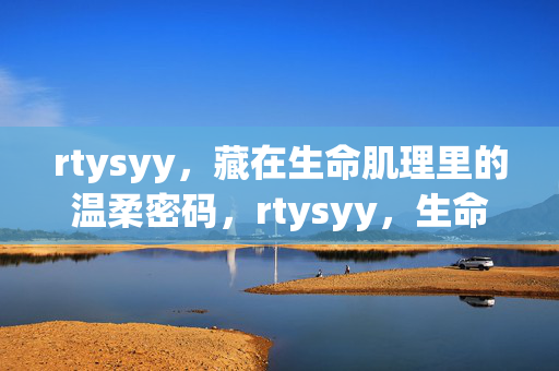 rtysyy，藏在生命肌理里的温柔密码，rtysyy，生命肌理里的温柔密码
