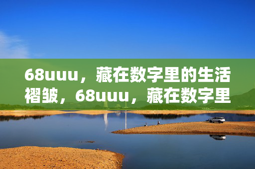 68uuu，藏在数字里的生活褶皱，68uuu，藏在数字里的生活褶皱