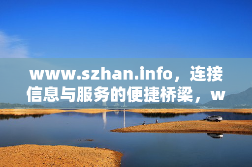 www.szhan.info,连接信息与服务的便捷桥梁,www.szhan.info,连接信息与服务的便捷桥梁 www.szhan.info,连接信息与服务的便捷桥梁,www.szhan.info,连接信息与服务的便捷桥梁
