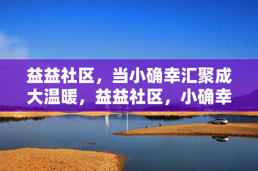 益益社区,当小确幸汇聚成大温暖,益益社区,小确幸汇聚大温暖 益益社区,当小确幸汇聚成大温暖,益益社区,小确幸汇聚大温暖