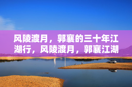 风陵渡月，郭襄的三十年江湖行，风陵渡月，郭襄江湖三十年