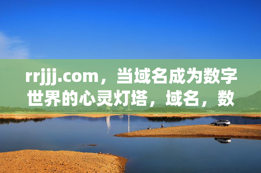 rrjjj.com,当域名成为数字世界的心灵灯塔,域名,数字世界的心灵灯塔 rrjjj.com,当域名成为数字世界的心灵灯塔,域名,数字世界的心灵灯塔