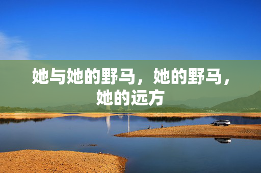 她与她的野马,她的野马,她的远方 她与她的野马,她的野马,她的远方