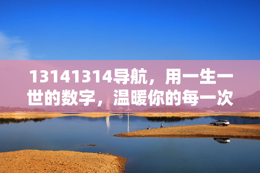13141314导航,用一生一世的数字,温暖你的每一次点击,1314导航,一生一世的温暖点击 13141314导航,用一生一世的数字,温暖你的每一次点击,1314导航,一生一世的温暖点击