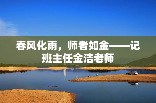 春风化雨,师者如金——记班主任金洁老师 春风化雨,师者如金——记班主任金洁老师