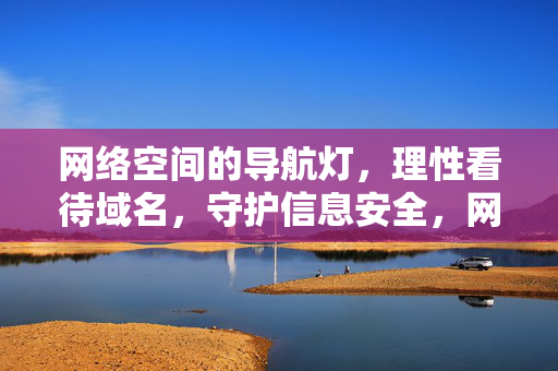 网络空间的导航灯,理性看待域名,守护信息安全,网络空间域名导航,理性守护信息安全 网络空间的导航灯,理性看待域名,守护信息安全,网络空间域名导航,理性守护信息安全