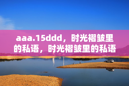 aaa.15ddd，时光褶皱里的私语，时光褶皱里的私语